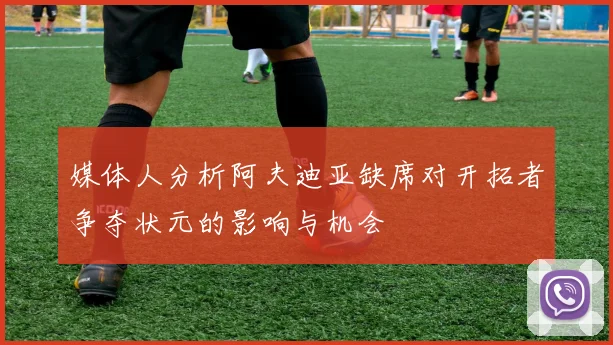 媒体人分析阿夫迪亚缺席对开拓者争夺状元的影响与机会