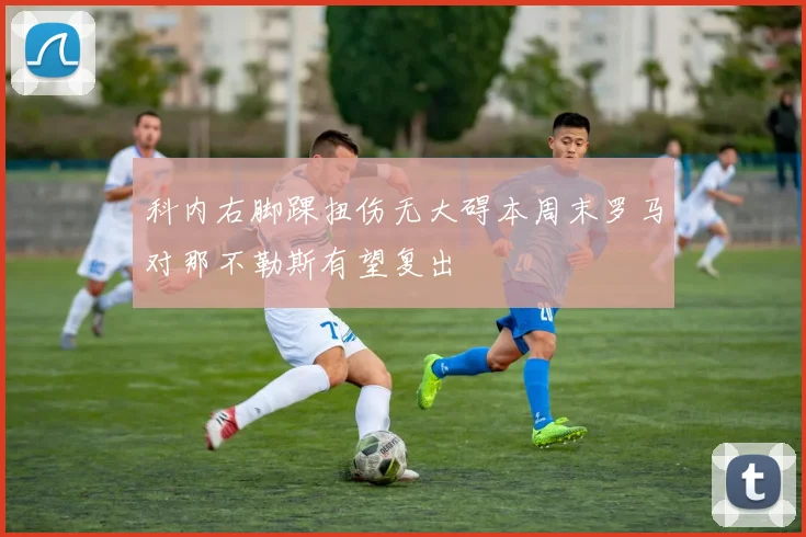 科内右脚踝扭伤无大碍本周末罗马对那不勒斯有望复出