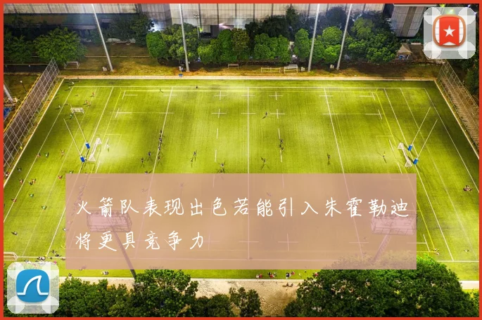 火箭队表现出色若能引入朱霍勒迪将更具竞争力