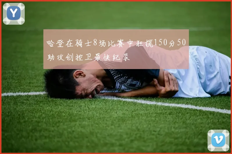 哈登在骑士8场比赛中狂揽150分50助攻创控卫最快纪录