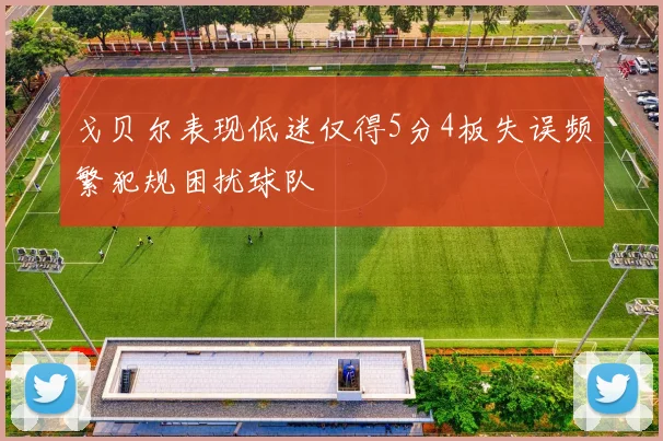 戈贝尔表现低迷仅得5分4板失误频繁犯规困扰球队