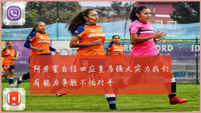 阿劳霍自信回应皇马强大实力我们有能力争胜不怕对手