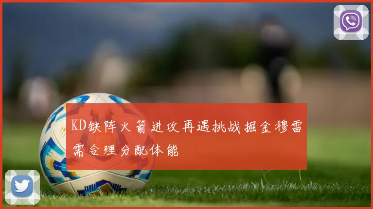 KD缺阵火箭进攻再遇挑战掘金穆雷需合理分配体能