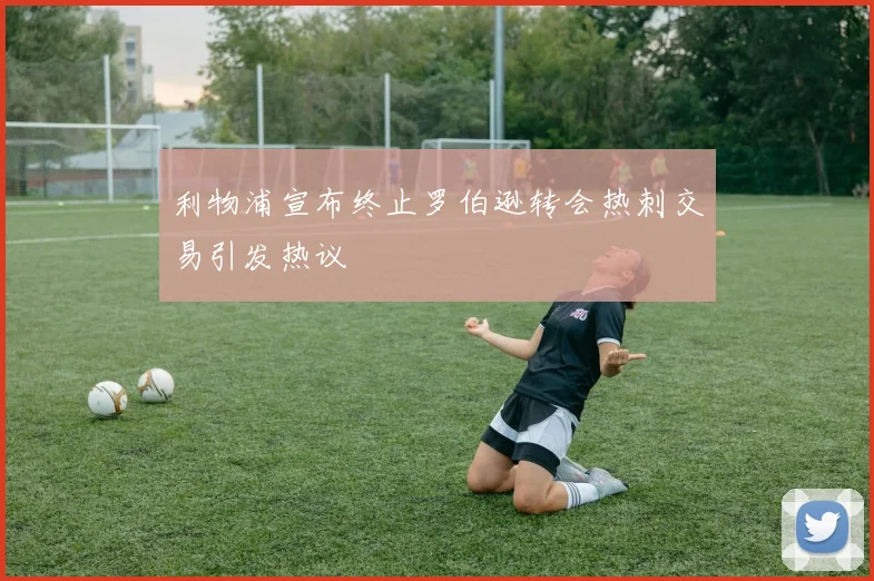 利物浦宣布终止罗伯逊转会热刺交易引发热议