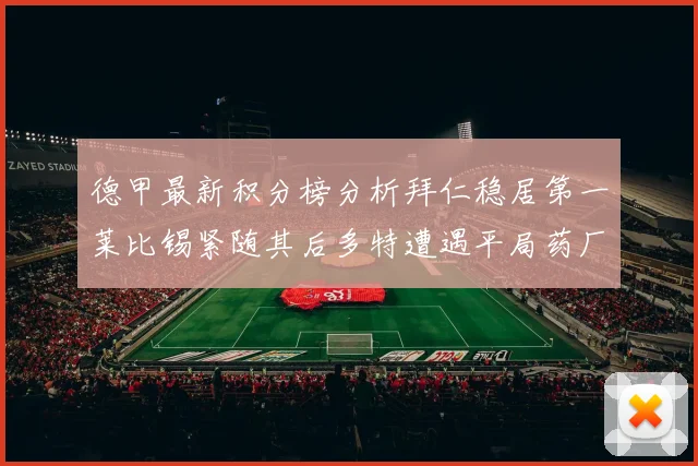 德甲最新积分榜分析拜仁稳居第一莱比锡紧随其后多特遭遇平局药厂紧追不舍