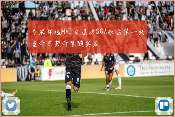 专家评选MVP分层次SGA独占第一约基奇东契奇紧随其后