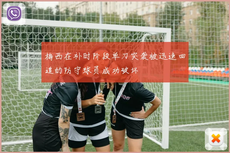 梅西在补时阶段单刀突袭被迅速回追的防守球员成功破坏