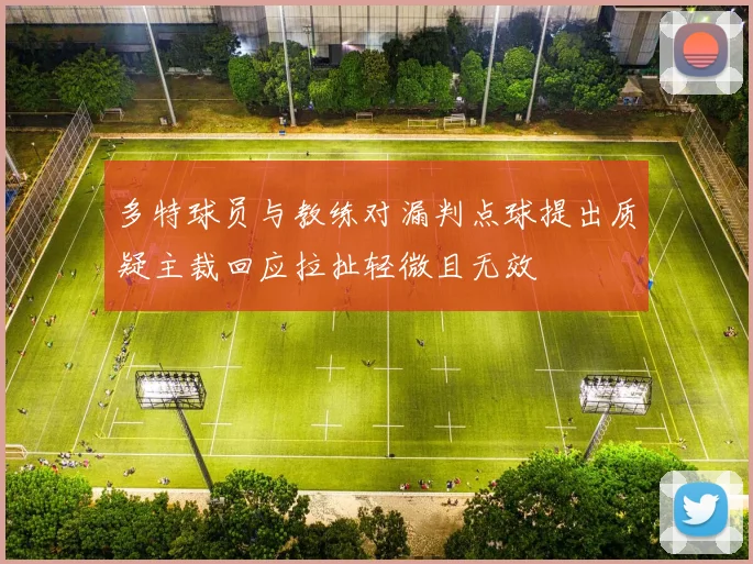 多特球员与教练对漏判点球提出质疑主裁回应拉扯轻微且无效