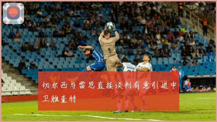 切尔西与雷恩直接谈判有意引进中卫雅奎特