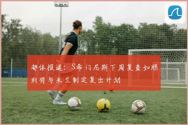 都体报道：S希门尼斯下周复查如顺利将与米兰制定复出计划