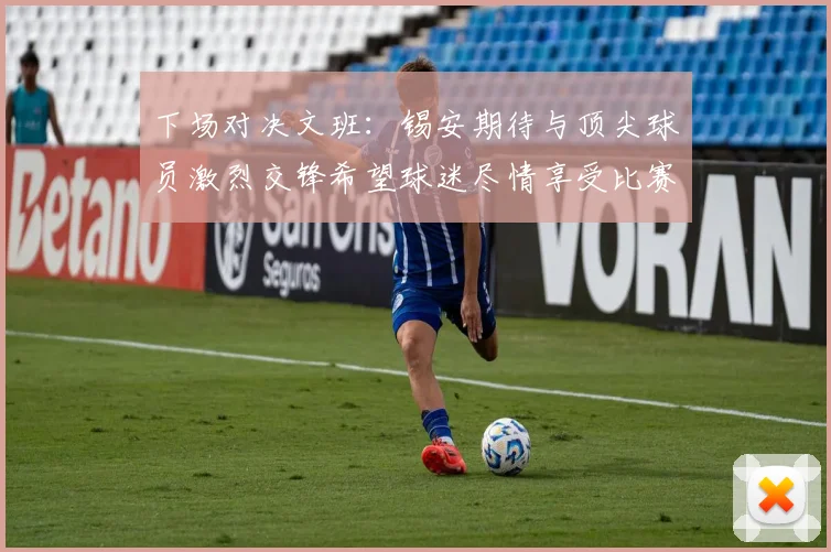 下场对决文班：锡安期待与顶尖球员激烈交锋希望球迷尽情享受比赛乐趣
