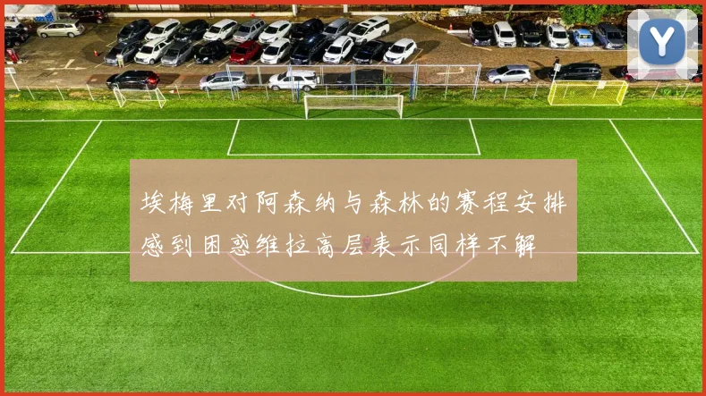 埃梅里对阿森纳与森林的赛程安排感到困惑维拉高层表示同样不解