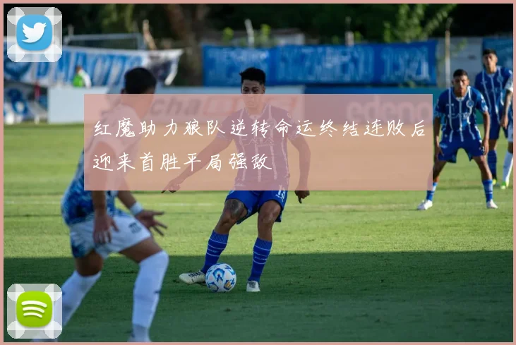 红魔助力狼队逆转命运终结连败后迎来首胜平局强敌