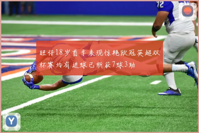 旺仔18岁首季表现惊艳欧冠英超双杯赛均有进球已斩获7球3助